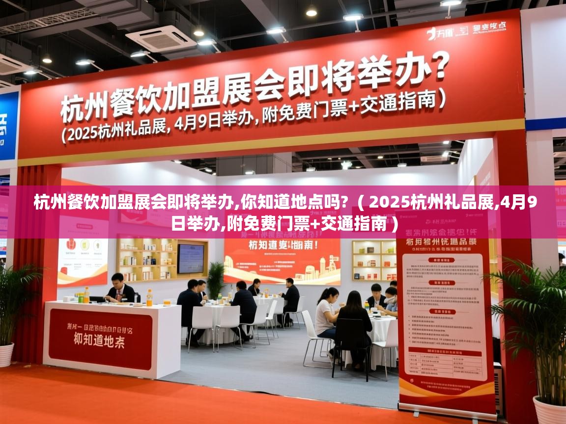  杭州餐饮加盟展会即将举办,你知道地点吗?  ( 2025杭州礼品展,4月9日举办,附免费门票+交通指南 )