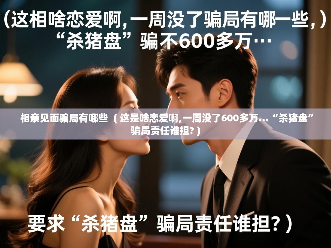  相亲见面骗局有哪些  ( 这是啥恋爱啊,一周没了600多万…“杀猪盘”骗局责任谁担? )
