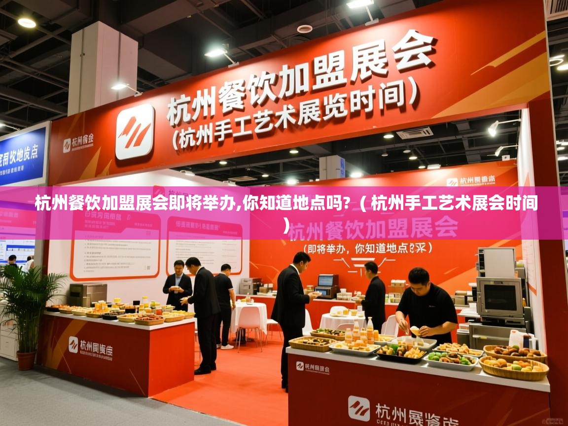  杭州餐饮加盟展会即将举办,你知道地点吗?  ( 杭州手工艺术展会时间 )