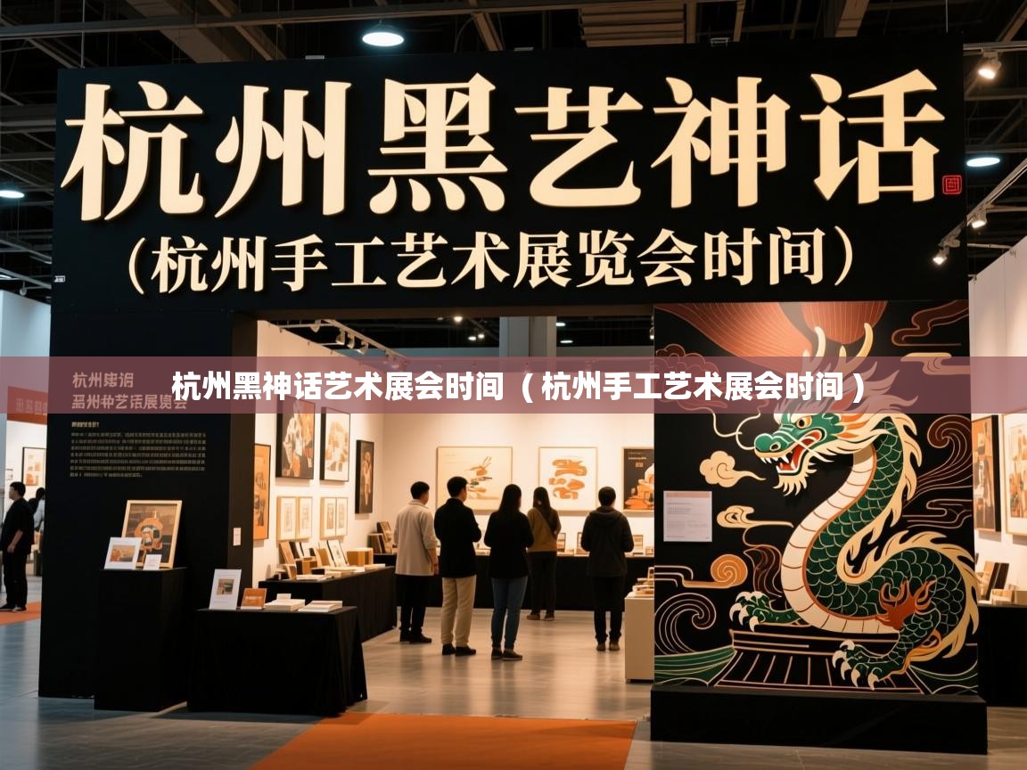  杭州黑神话艺术展会时间  ( 杭州手工艺术展会时间 )