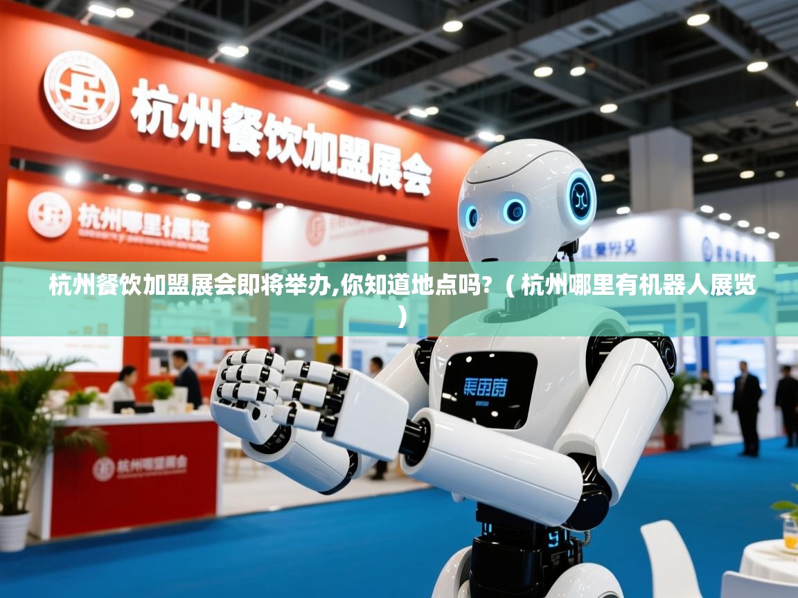  杭州餐饮加盟展会即将举办,你知道地点吗?  ( 杭州哪里有机器人展览 )