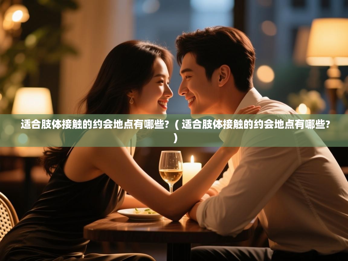  适合肢体接触的约会地点有哪些?  ( 适合肢体接触的约会地点有哪些? )