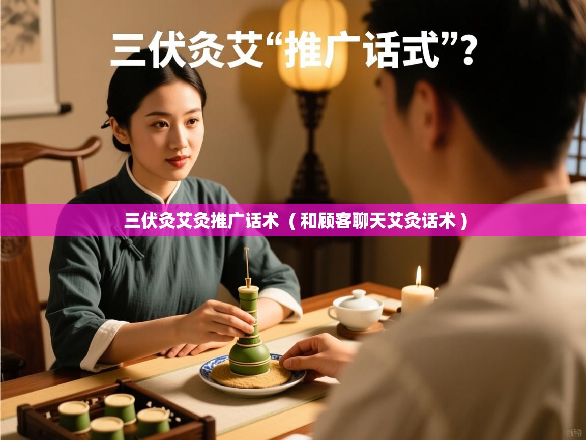  三伏灸艾灸推广话术  ( 和顾客聊天艾灸话术 )