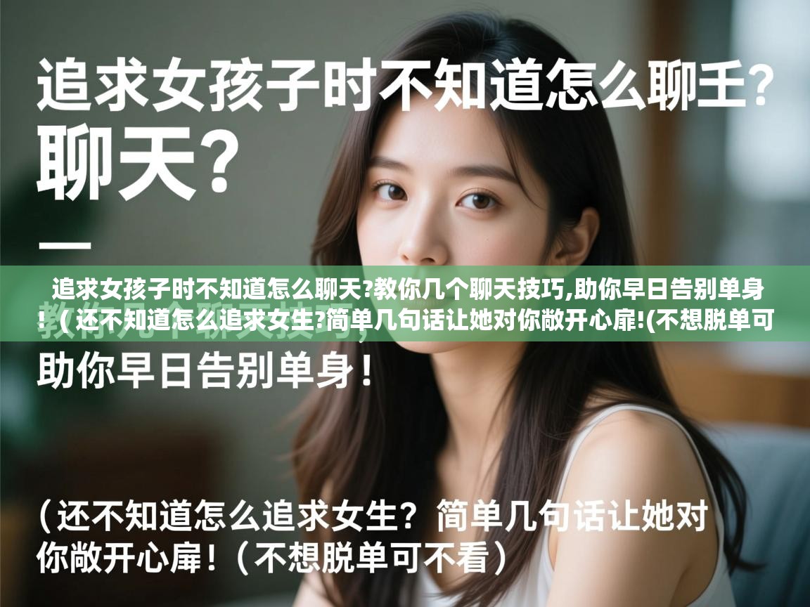  追求女孩子时不知道怎么聊天?教你几个聊天技巧,助你早日告别单身!  ( 还不知道怎么追求女生?简单几句话让她对你敞开心扉!(不想脱单可不看) )