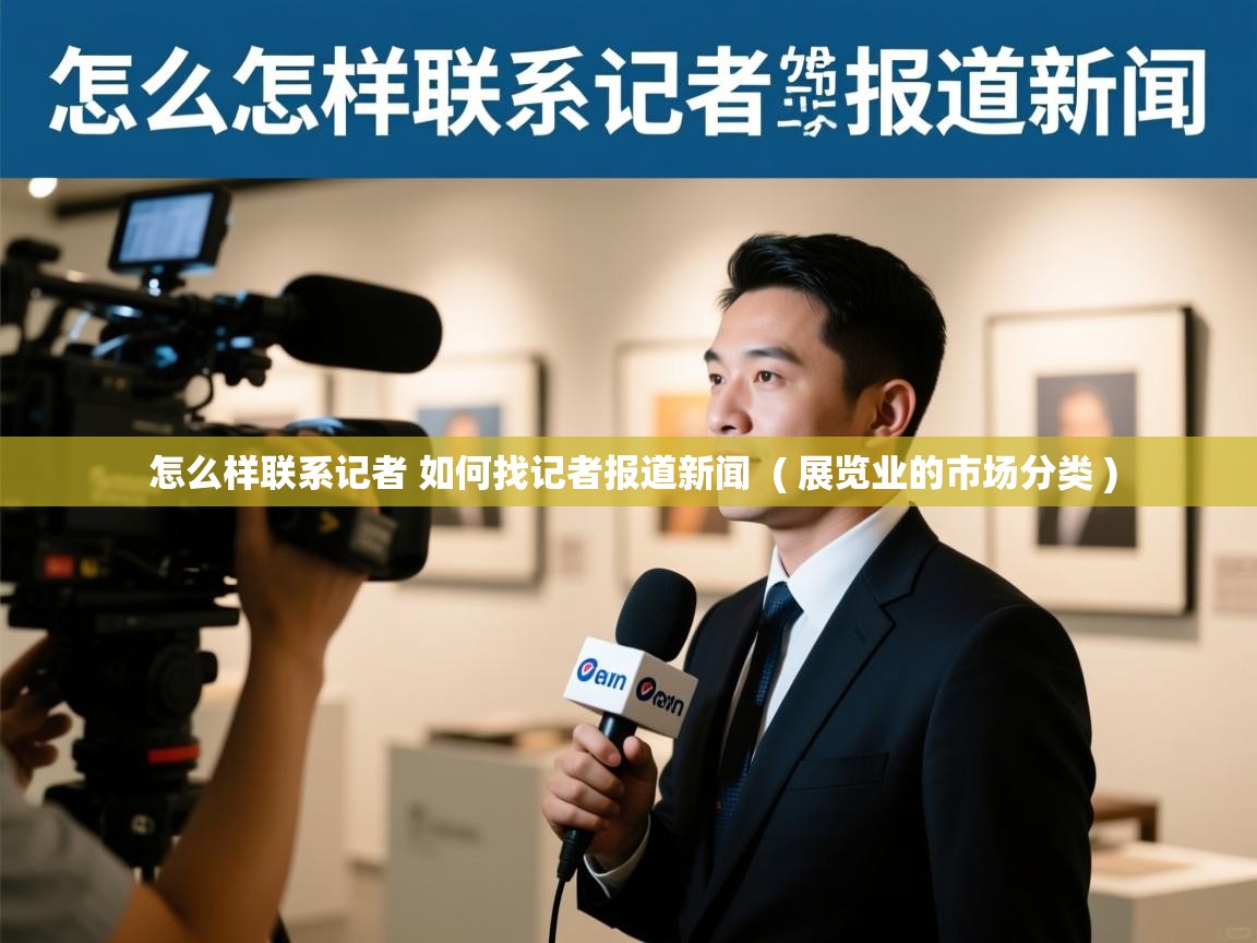  怎么样联系记者 如何找记者报道新闻  ( 展览业的市场分类 )