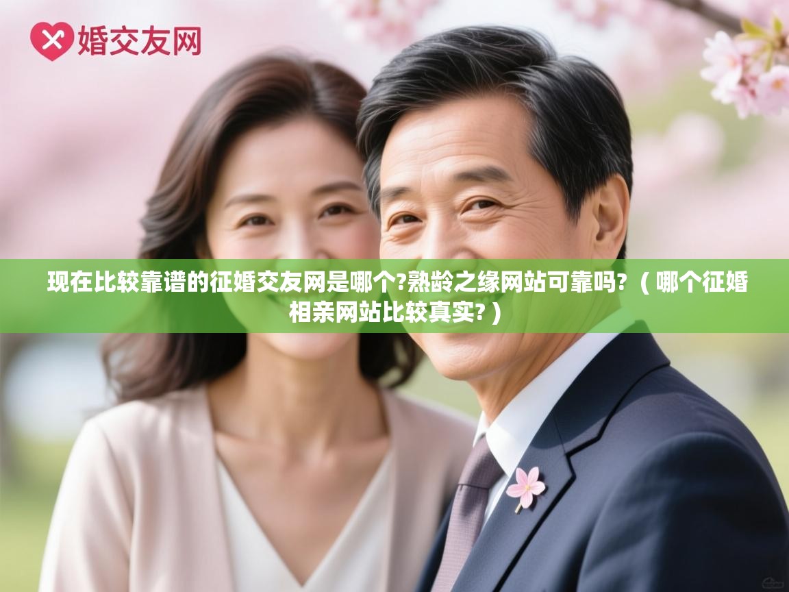  现在比较靠谱的征婚交友网是哪个?熟龄之缘网站可靠吗?  ( 哪个征婚相亲网站比较真实? )