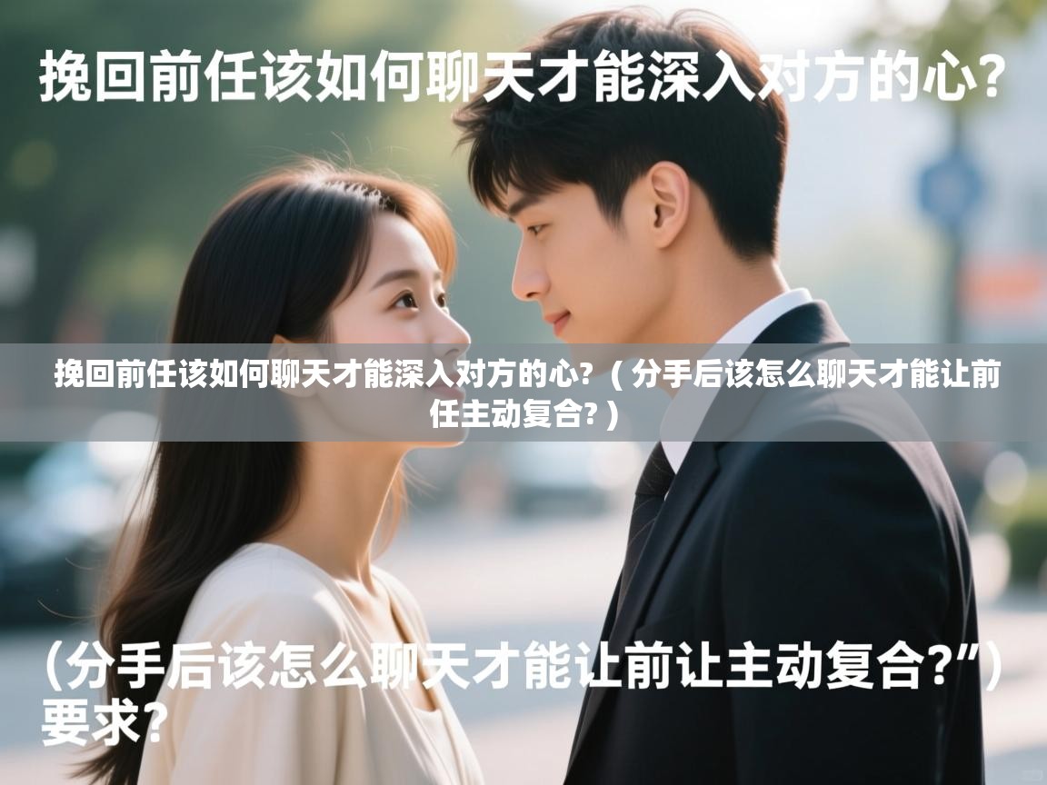  挽回前任该如何聊天才能深入对方的心?  ( 分手后该怎么聊天才能让前任主动复合? )