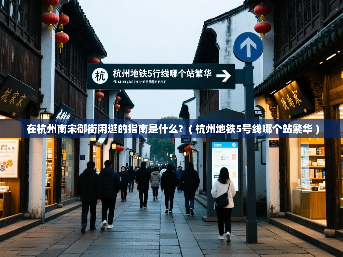  在杭州南宋御街闲逛的指南是什么?  ( 杭州地铁5号线哪个站繁华 )
