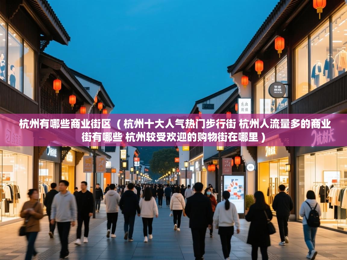  杭州有哪些商业街区  ( 杭州十大人气热门步行街 杭州人流量多的商业街有哪些 杭州较受欢迎的购物街在哪里 )