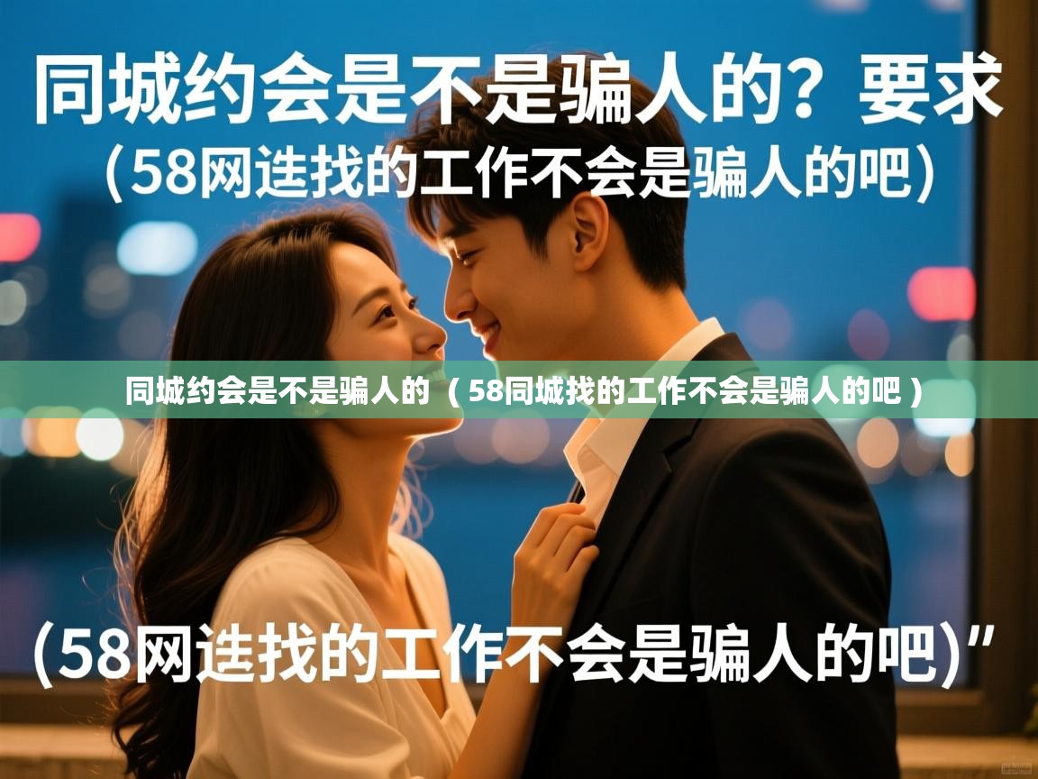  同城约会是不是骗人的  ( 58同城找的工作不会是骗人的吧 )