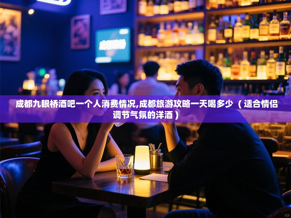  成都九眼桥酒吧一个人消费情况,成都旅游攻略一天喝多少  ( 适合情侣调节气氛的洋酒 )