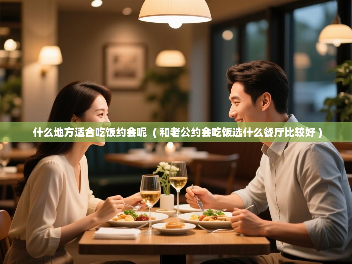  什么地方适合吃饭约会呢  ( 和老公约会吃饭选什么餐厅比较好 )