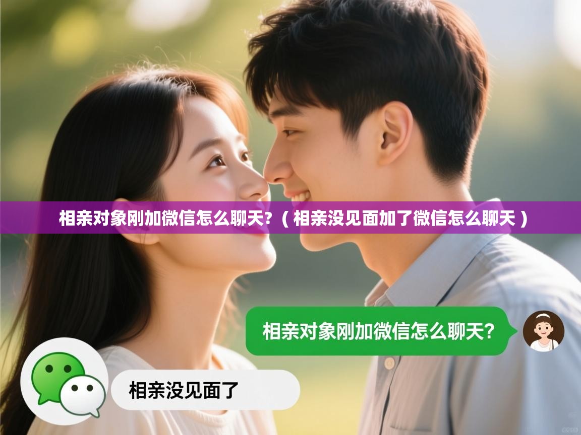  相亲对象刚加微信怎么聊天?  ( 相亲没见面加了微信怎么聊天 )