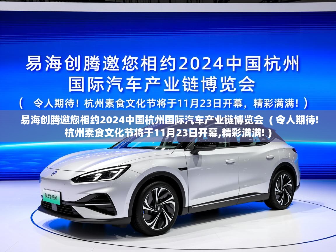  易海创腾邀您相约2024中国杭州国际汽车产业链博览会  ( 令人期待!杭州素食文化节将于11月23日开幕,精彩满满! )
