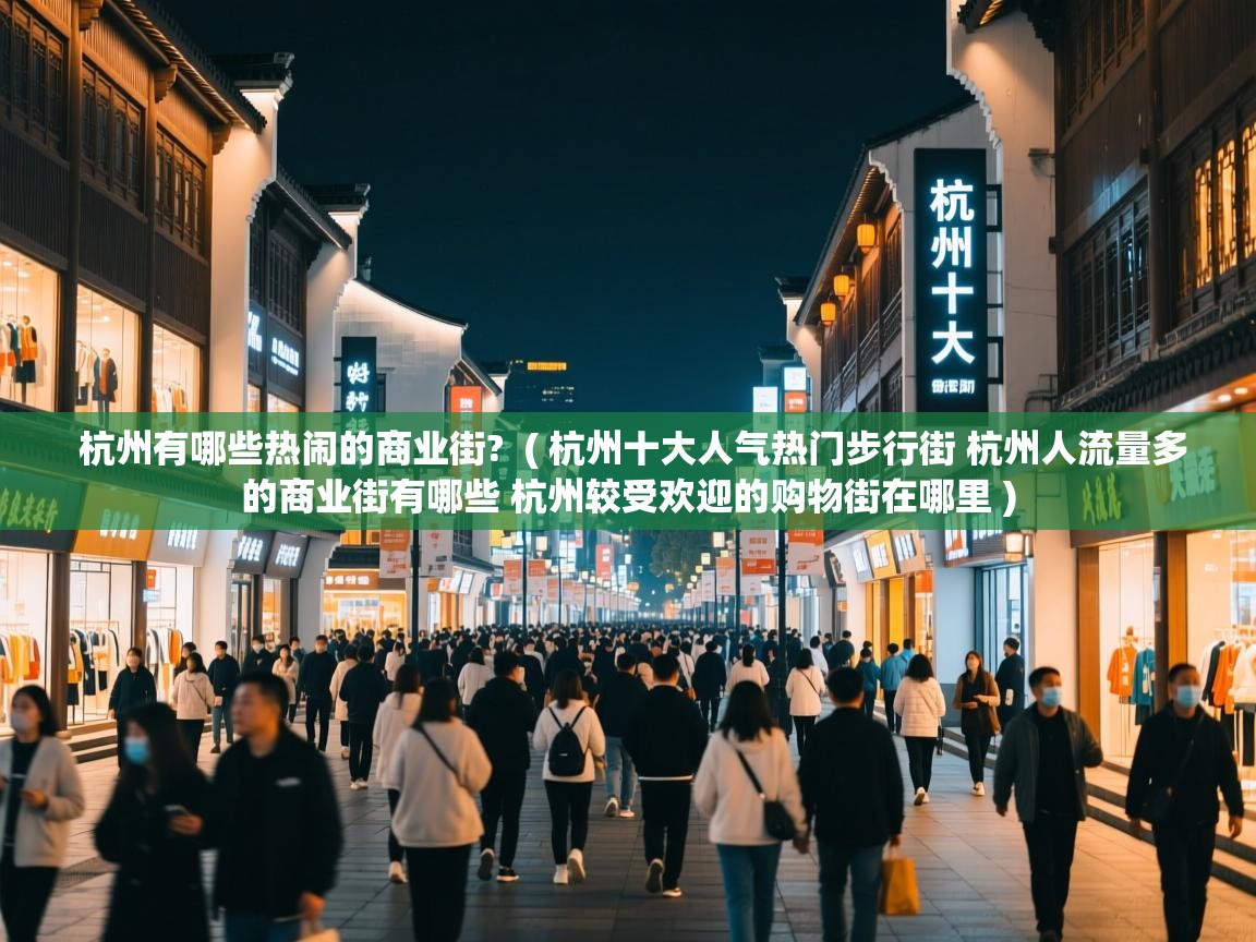  杭州有哪些热闹的商业街?  ( 杭州十大人气热门步行街 杭州人流量多的商业街有哪些 杭州较受欢迎的购物街在哪里 )