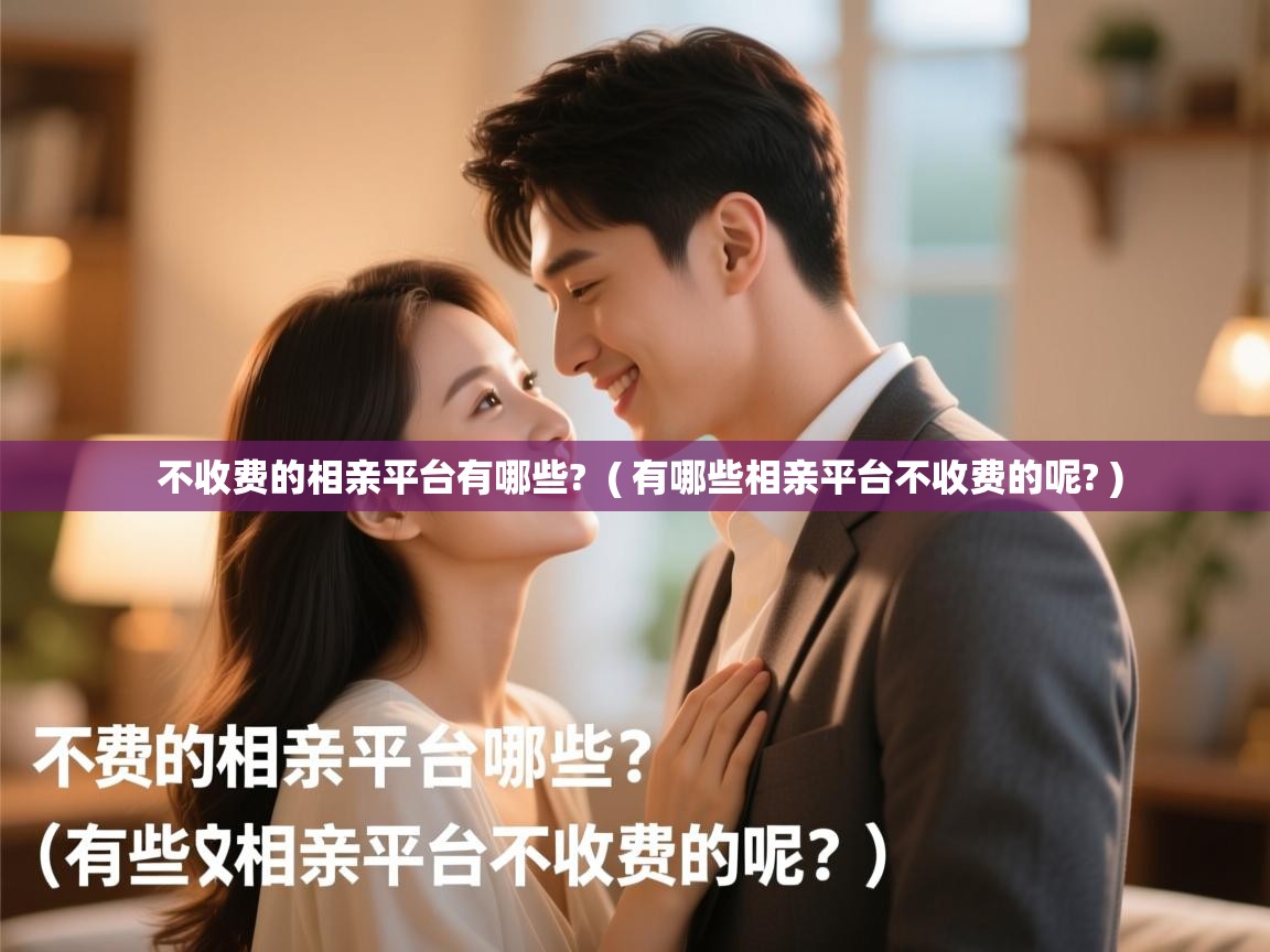  不收费的相亲平台有哪些?  ( 有哪些相亲平台不收费的呢? )