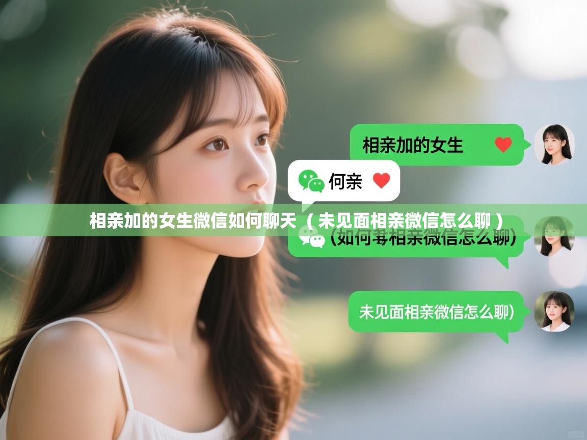  相亲加的女生微信如何聊天  ( 未见面相亲微信怎么聊 )