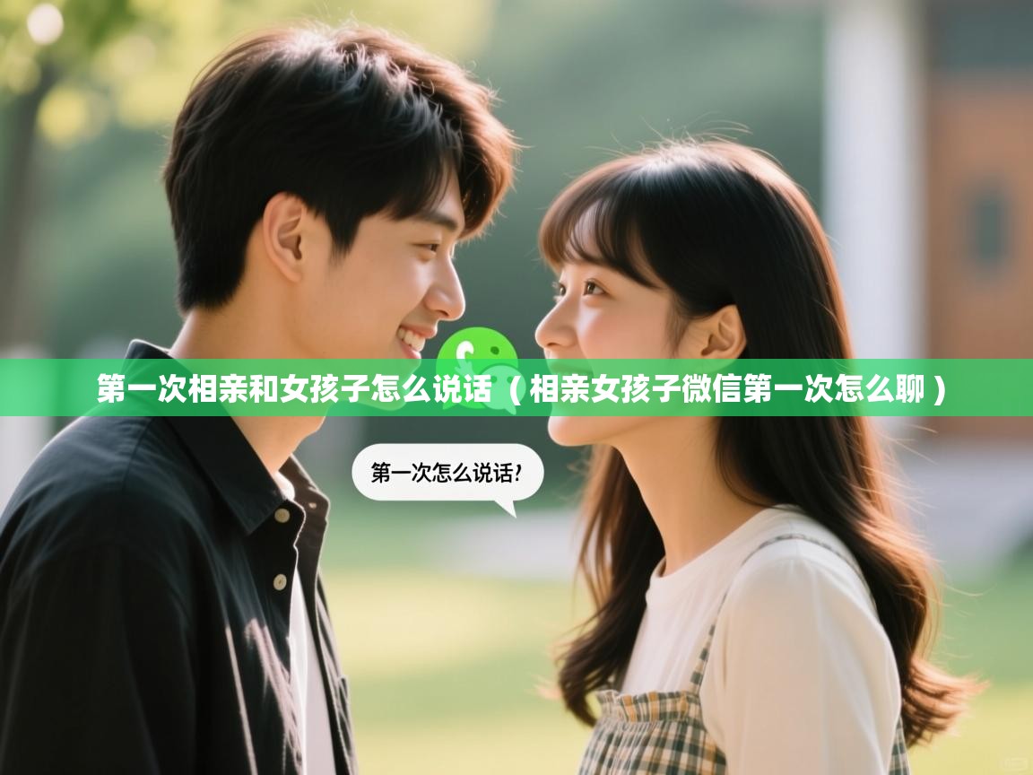  第一次相亲和女孩子怎么说话  ( 相亲女孩子微信第一次怎么聊 )