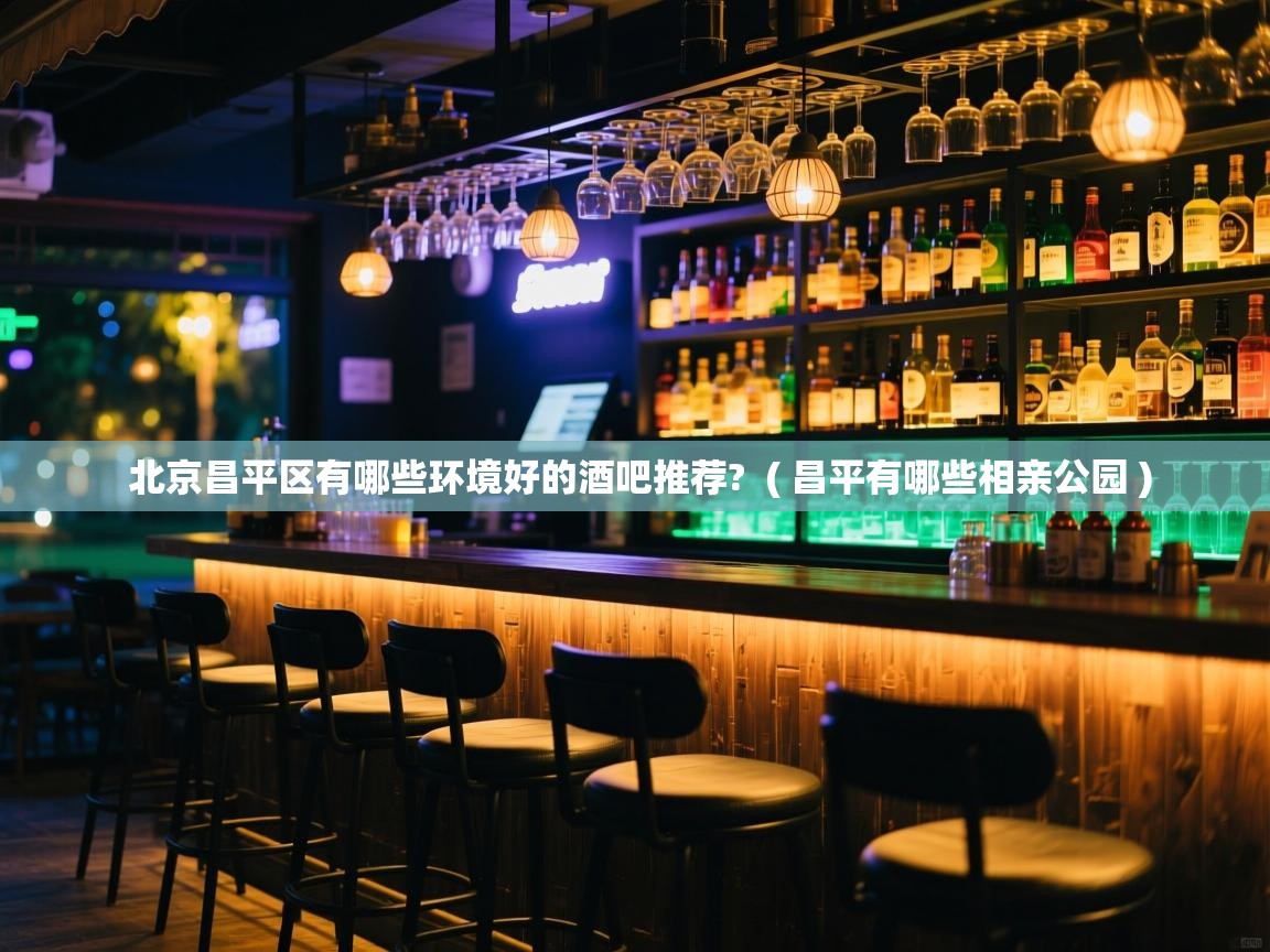  北京昌平区有哪些环境好的酒吧推荐?  ( 昌平有哪些相亲公园 )