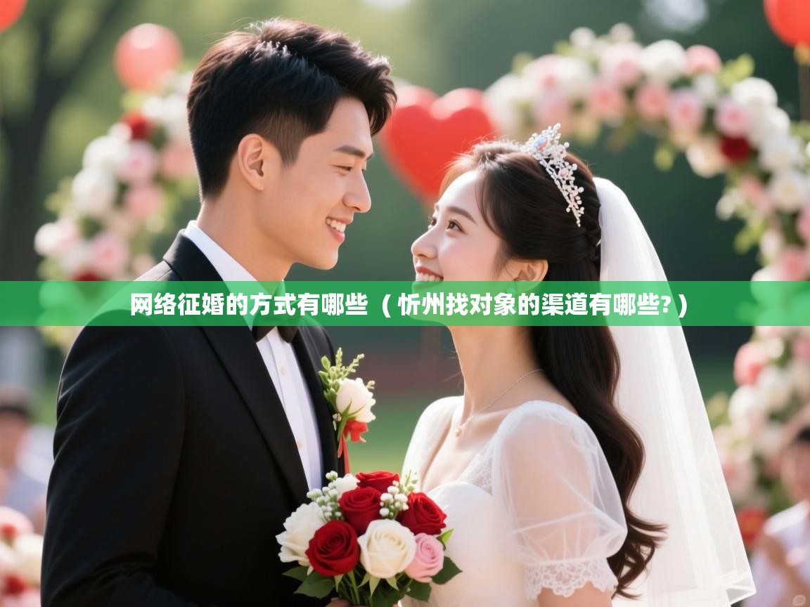  网络征婚的方式有哪些  ( 忻州找对象的渠道有哪些? )