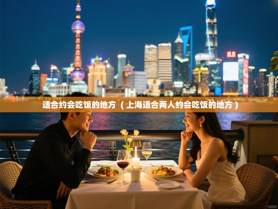  适合约会吃饭的地方  ( 上海适合两人约会吃饭的地方 )