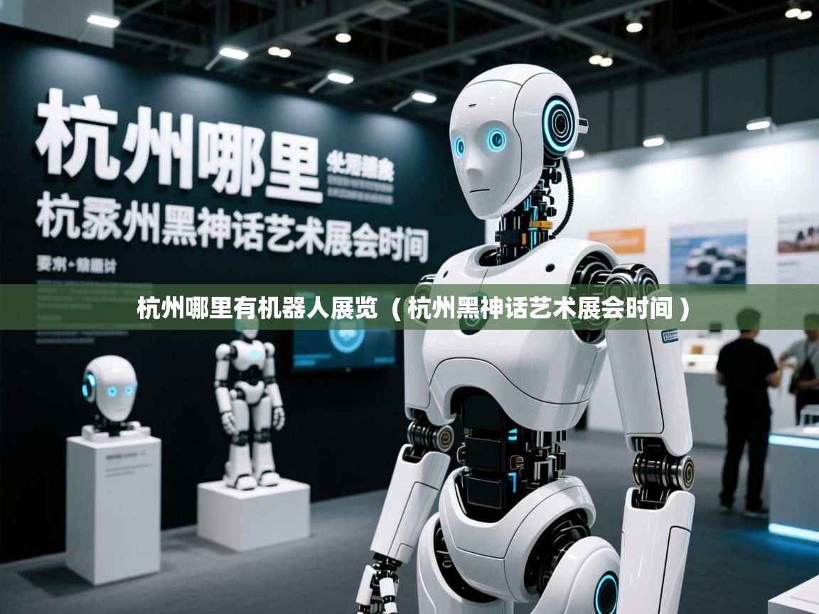  杭州哪里有机器人展览  ( 杭州黑神话艺术展会时间 )