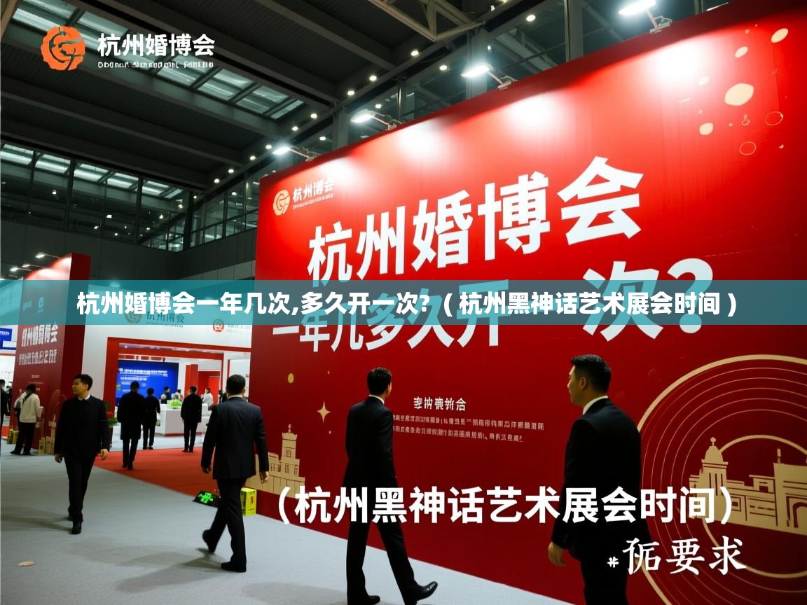  杭州婚博会一年几次,多久开一次?  ( 杭州黑神话艺术展会时间 )