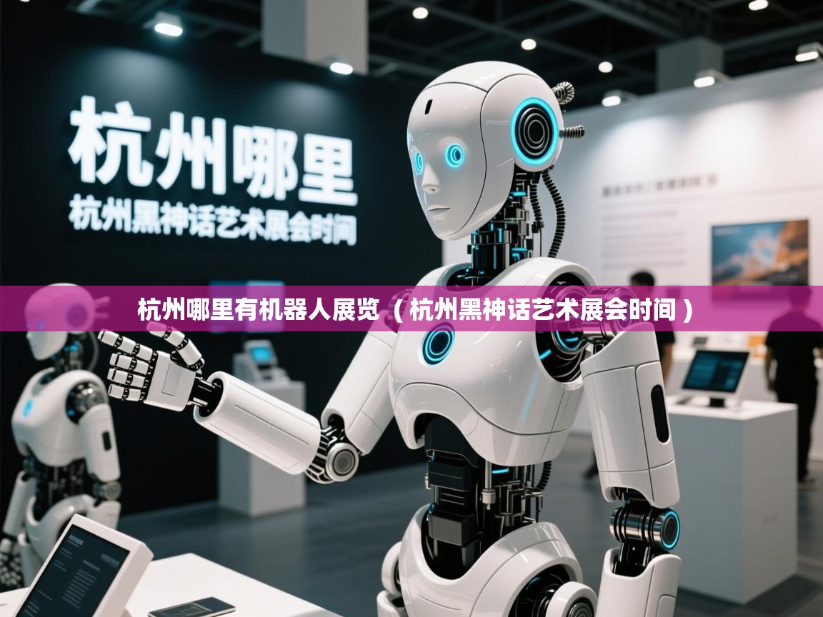  杭州哪里有机器人展览  ( 杭州黑神话艺术展会时间 )