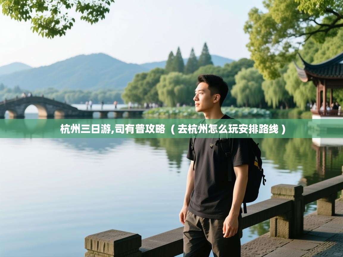  杭州三日游,司有普攻略  ( 去杭州怎么玩安排路线 )