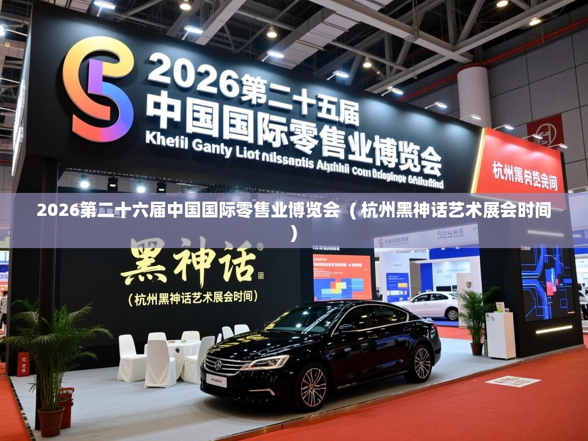  2026第二十六届中国国际零售业博览会  ( 杭州黑神话艺术展会时间 )