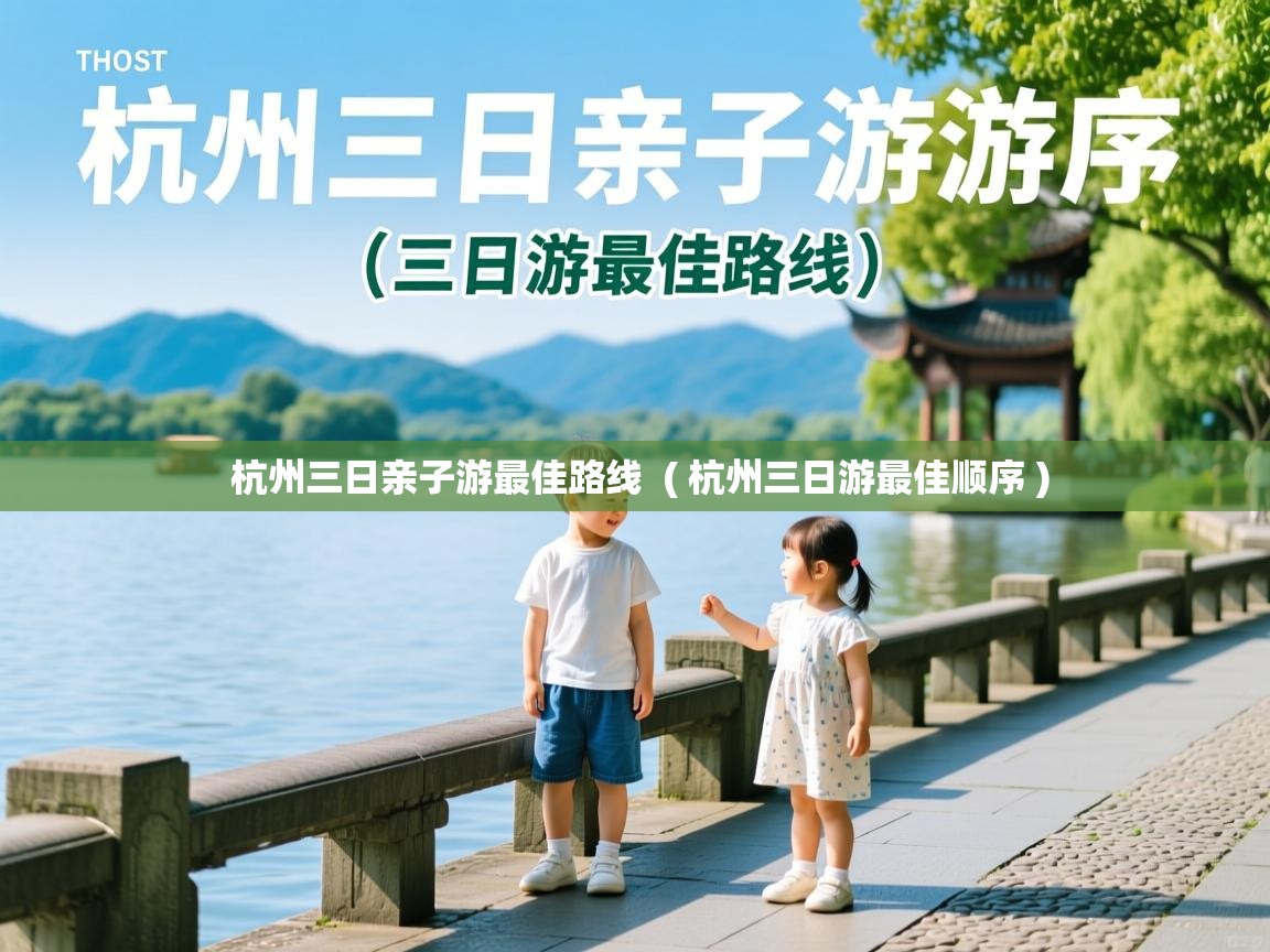  杭州三日亲子游最佳路线  ( 杭州三日游最佳顺序 )