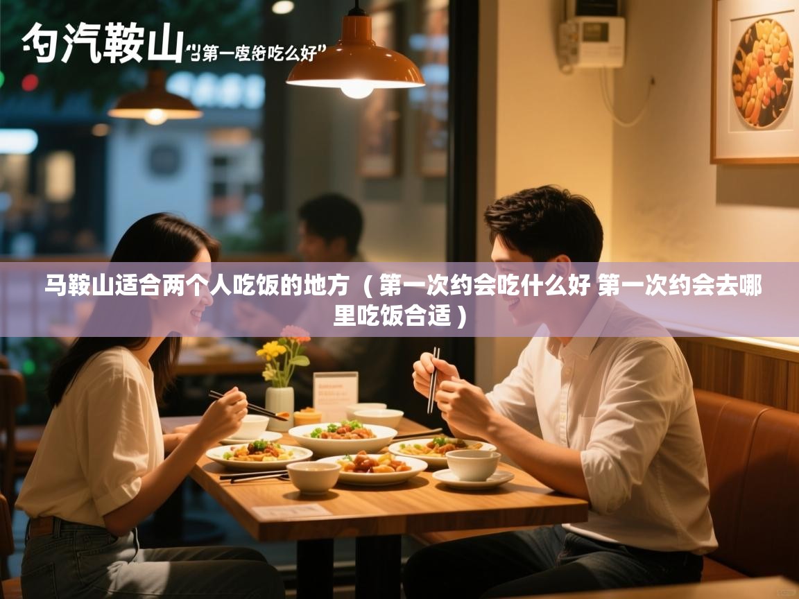  马鞍山适合两个人吃饭的地方  ( 第一次约会吃什么好 第一次约会去哪里吃饭合适 )