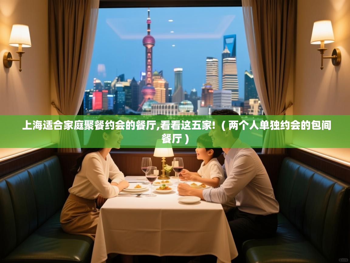  上海适合家庭聚餐约会的餐厅,看看这五家!  ( 两个人单独约会的包间餐厅 )