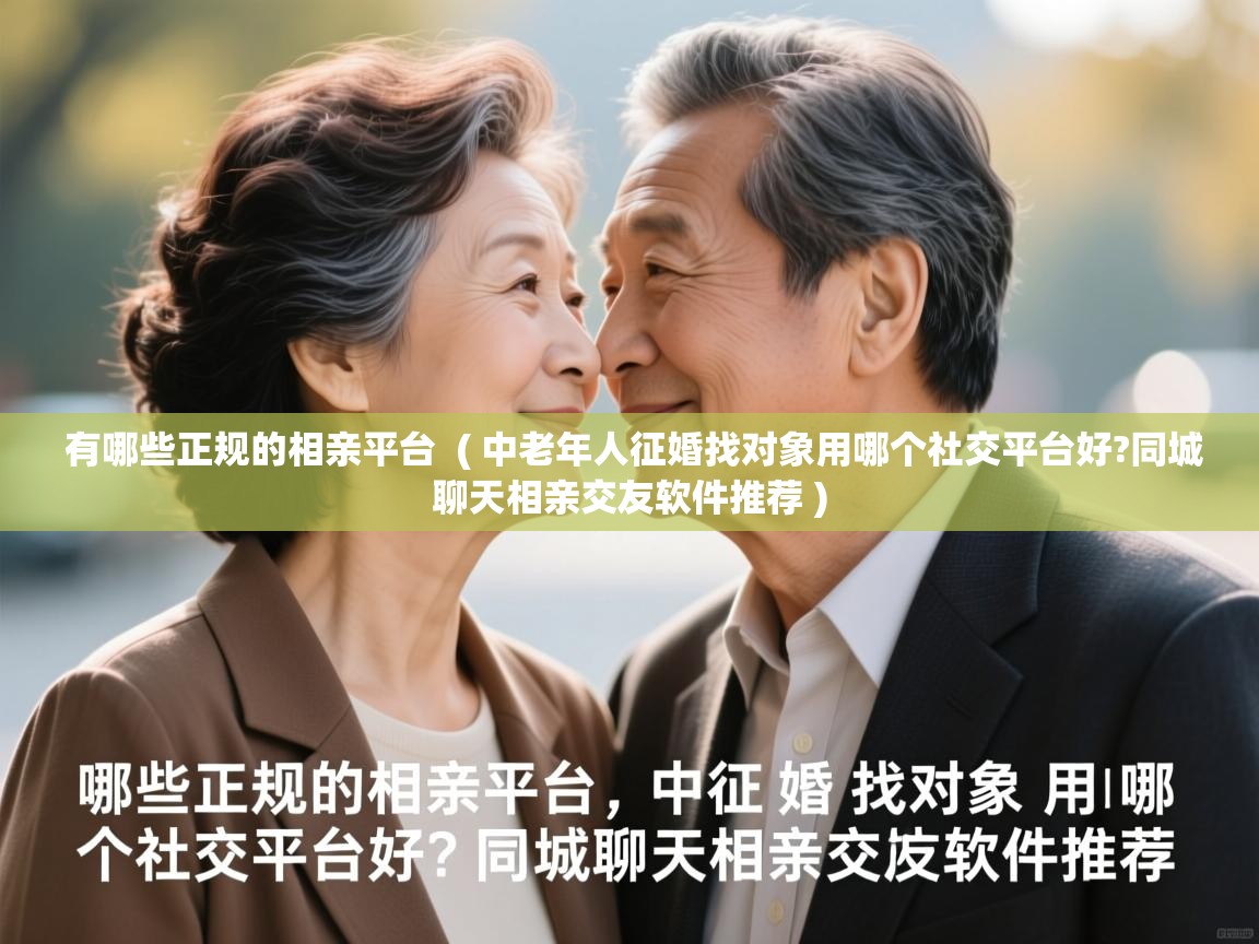  有哪些正规的相亲平台  ( 中老年人征婚找对象用哪个社交平台好?同城聊天相亲交友软件推荐 )