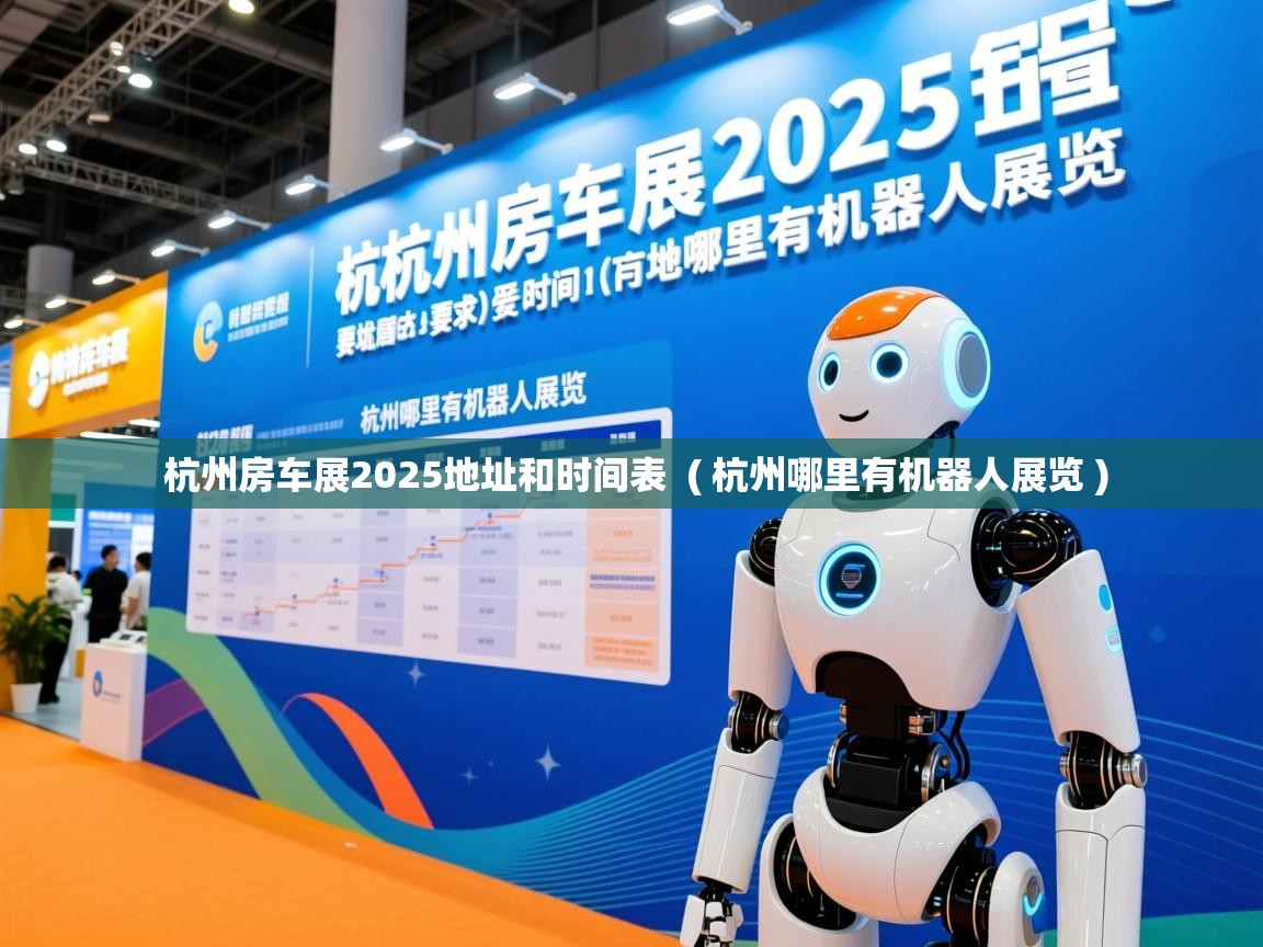  杭州房车展2025地址和时间表  ( 杭州哪里有机器人展览 )