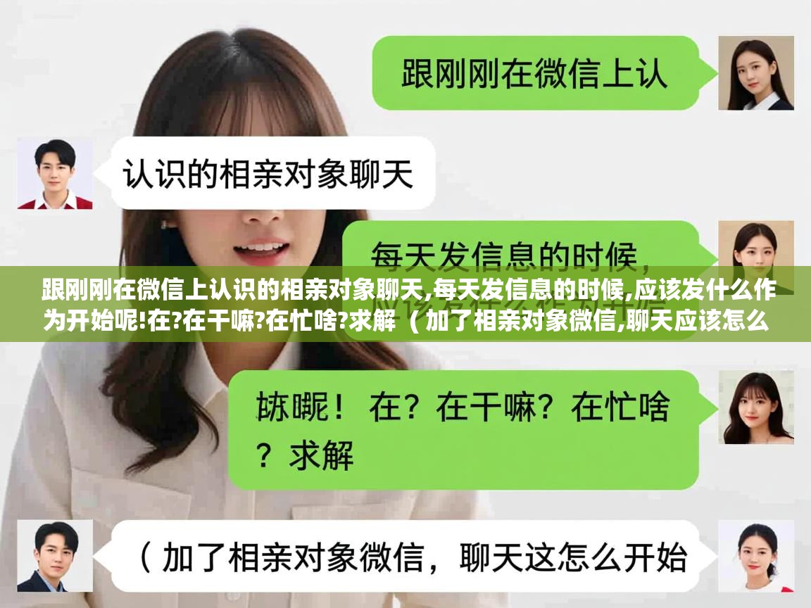  跟刚刚在微信上认识的相亲对象聊天,每天发信息的时候,应该发什么作为开始呢!在?在干嘛?在忙啥?求解  ( 加了相亲对象微信,聊天应该怎么开始 )
