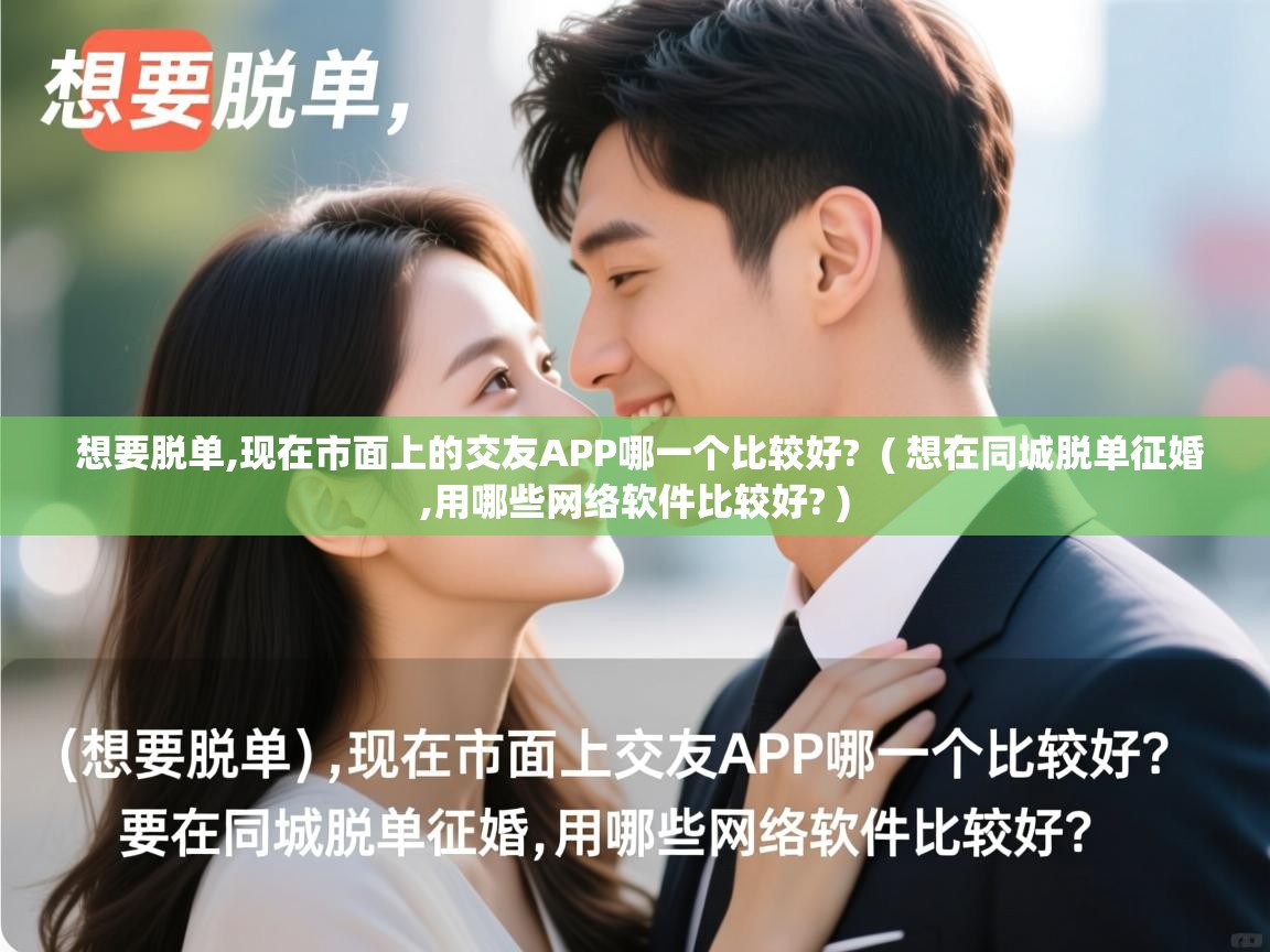  想要脱单,现在市面上的交友APP哪一个比较好?  ( 想在同城脱单征婚,用哪些网络软件比较好? )