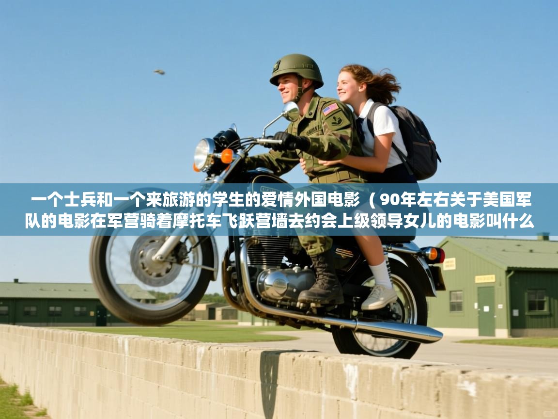 一个士兵和一个来旅游的学生的爱情外国电影 ( 90年左右关于美国军队的电影在军营骑着摩托车飞跃营墙去约会上级领导女儿的电影叫什么名字 ) 一个士兵和一个来旅游的学生的爱情外国电影 ( 90年左右关于美国军队的电影在军营骑着摩托车飞跃营墙去约会上级领导女儿的电影叫什么名字 )