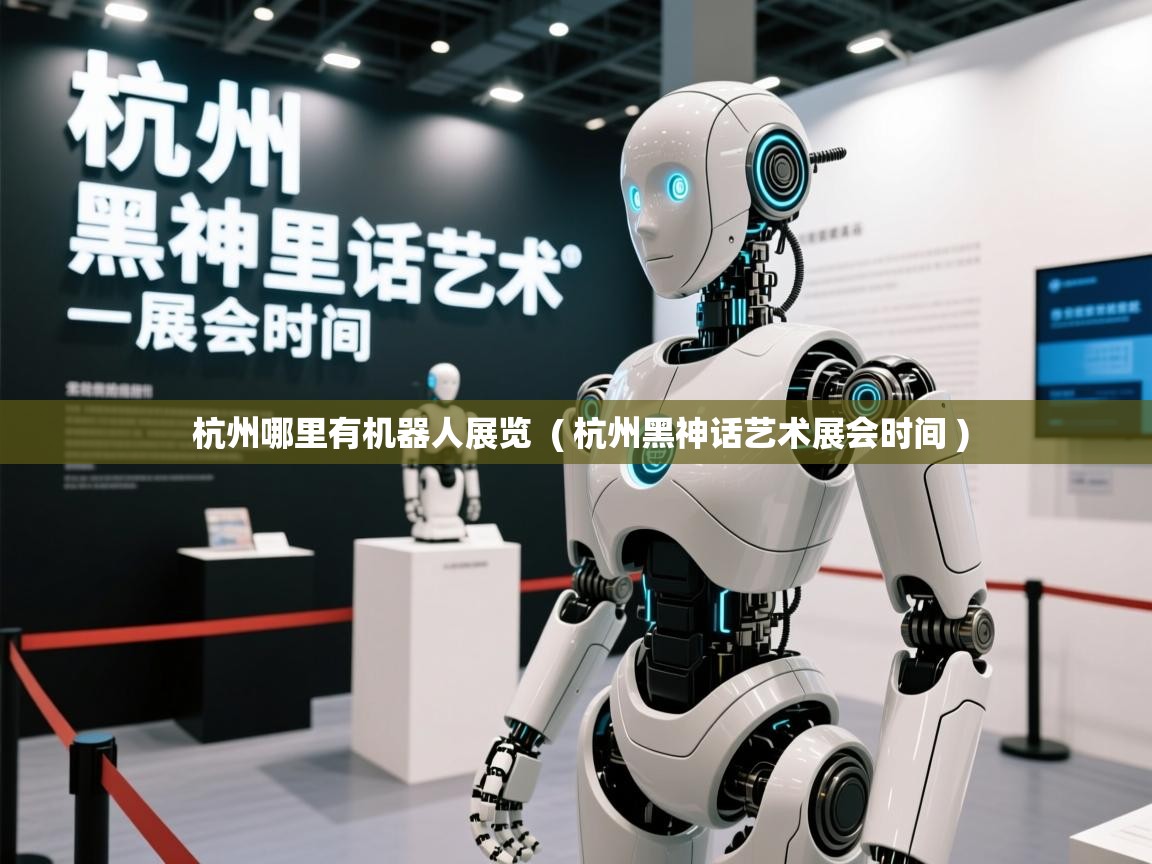  杭州哪里有机器人展览  ( 杭州黑神话艺术展会时间 )