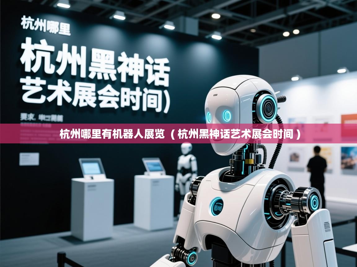  杭州哪里有机器人展览  ( 杭州黑神话艺术展会时间 )