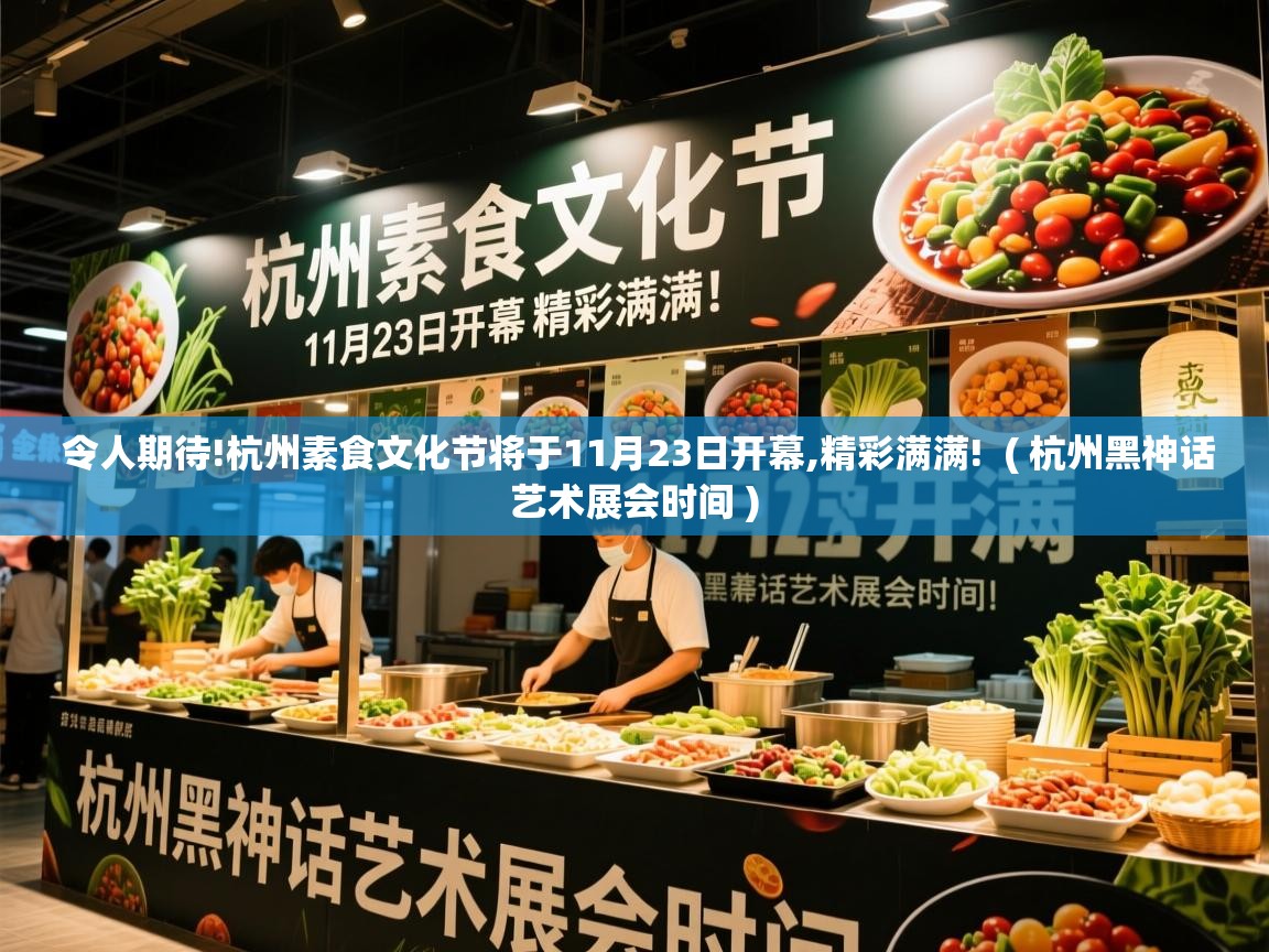  令人期待!杭州素食文化节将于11月23日开幕,精彩满满!  ( 杭州黑神话艺术展会时间 )
