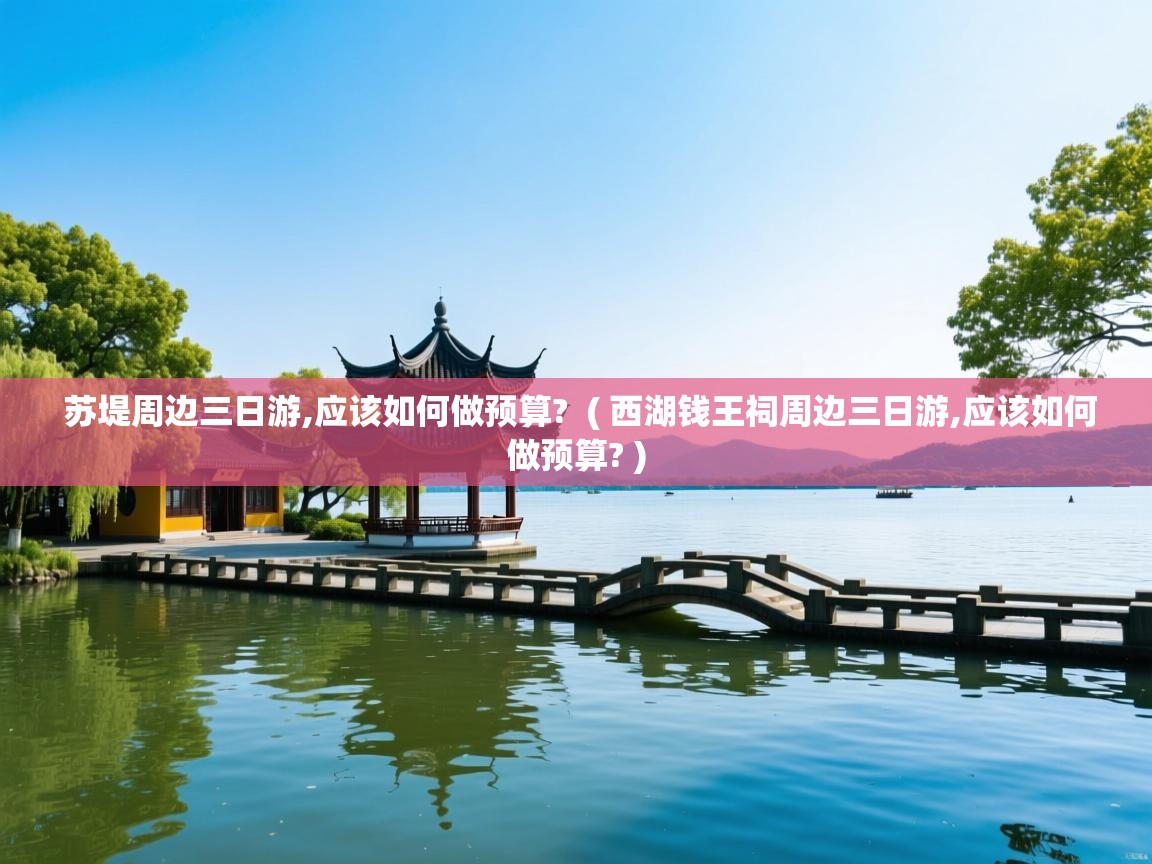  苏堤周边三日游,应该如何做预算?  ( 西湖钱王祠周边三日游,应该如何做预算? )