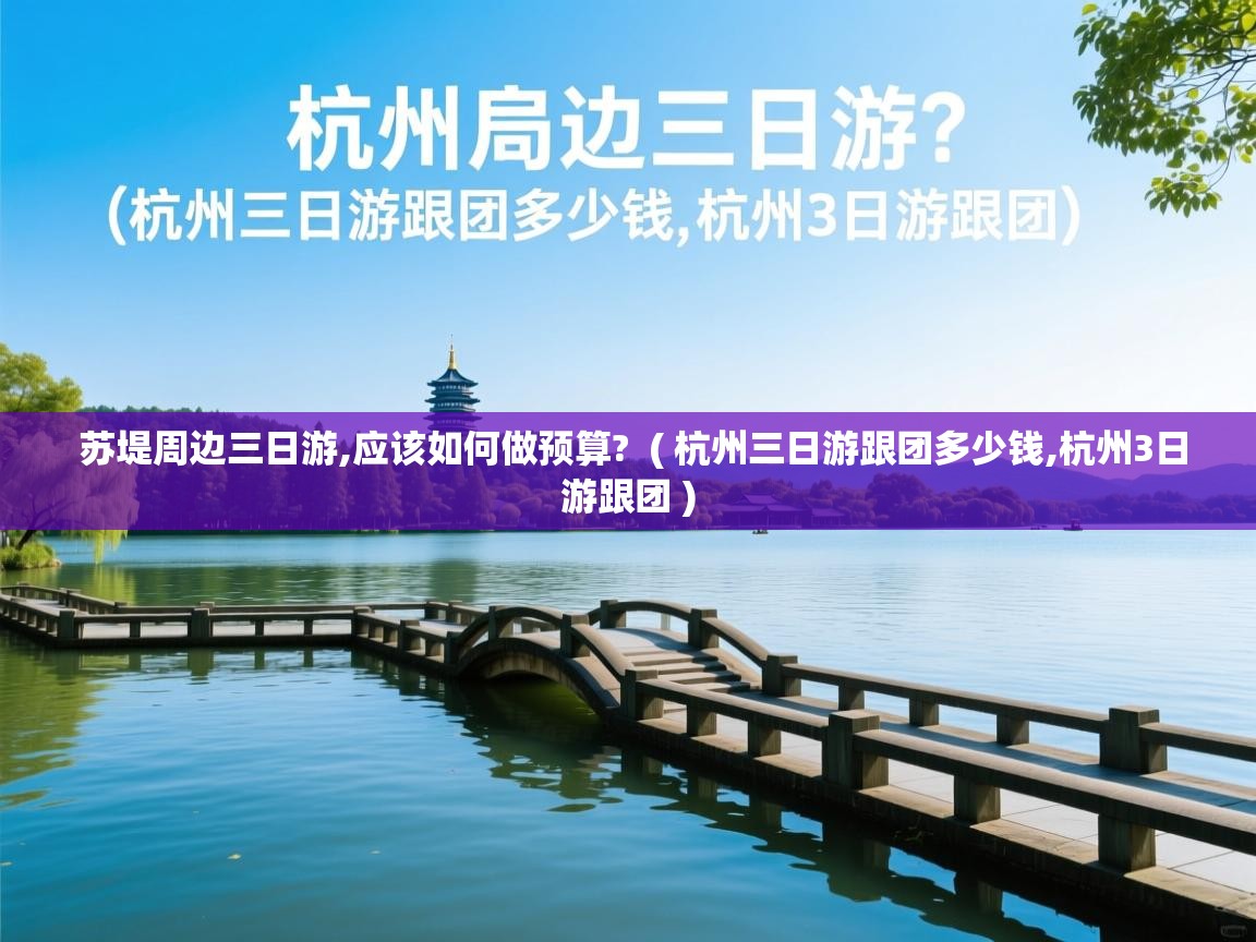  苏堤周边三日游,应该如何做预算?  ( 杭州三日游跟团多少钱,杭州3日游跟团 )