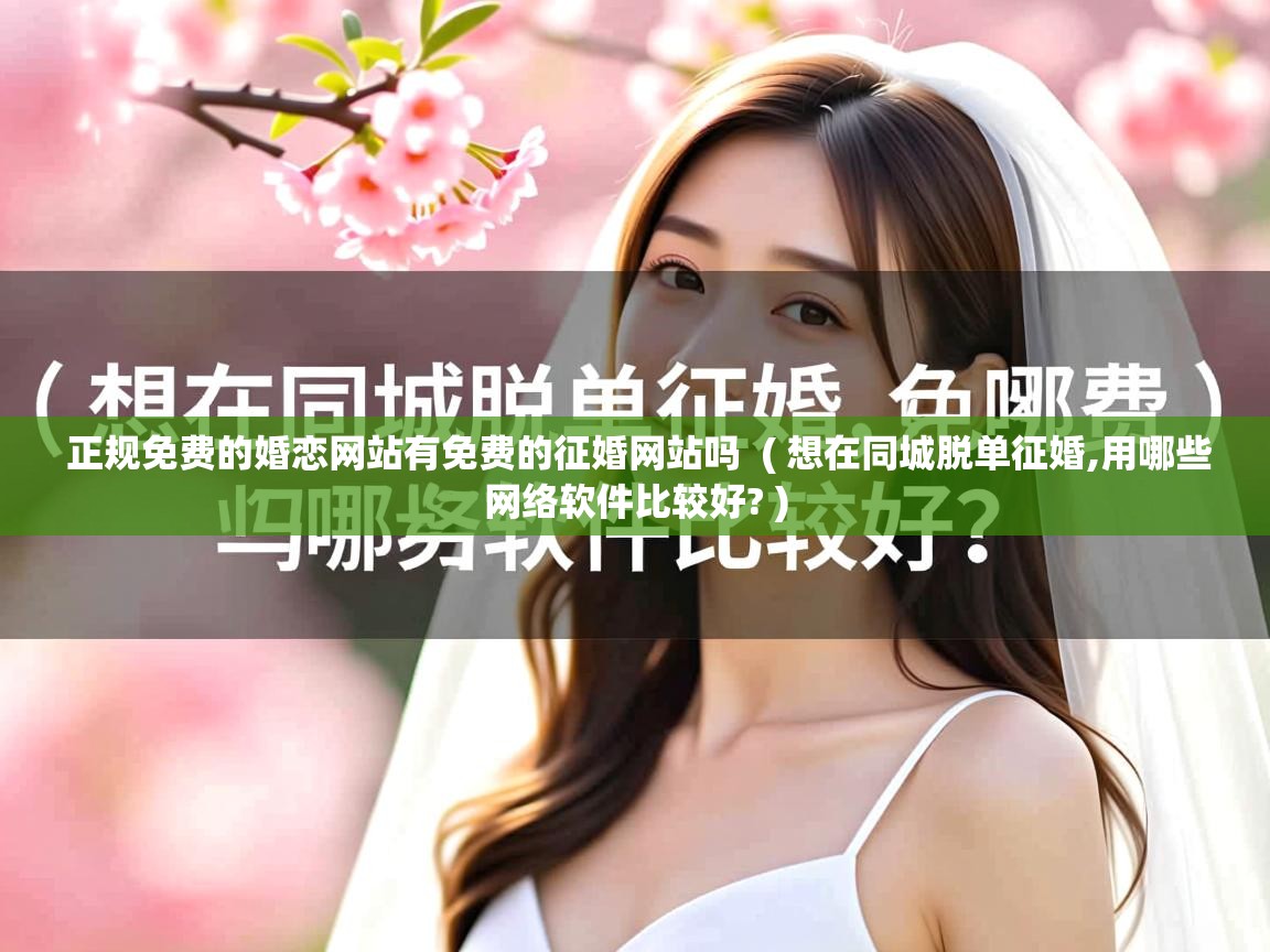  正规免费的婚恋网站有免费的征婚网站吗  ( 想在同城脱单征婚,用哪些网络软件比较好? )