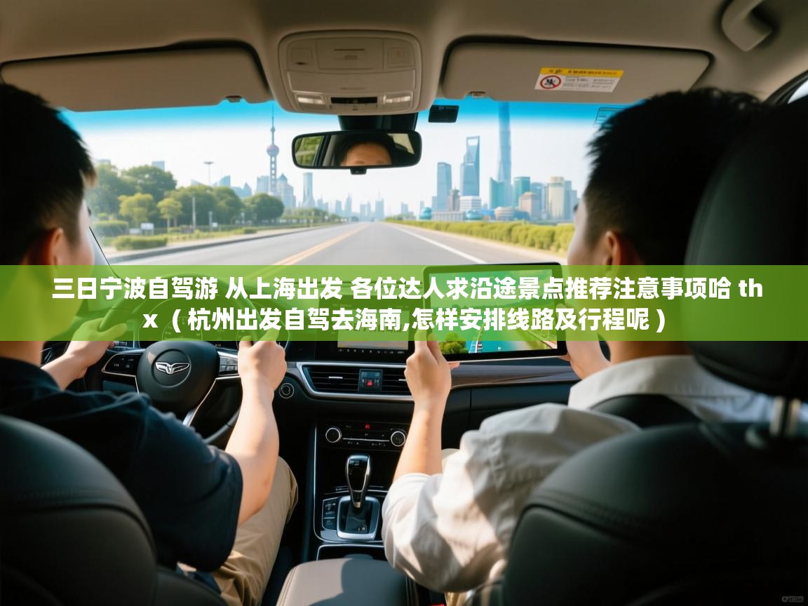 三日宁波自驾游 从上海出发 各位达人求沿途景点推荐注意事项哈 thx  ( 杭州出发自驾去海南,怎样安排线路及行程呢 )