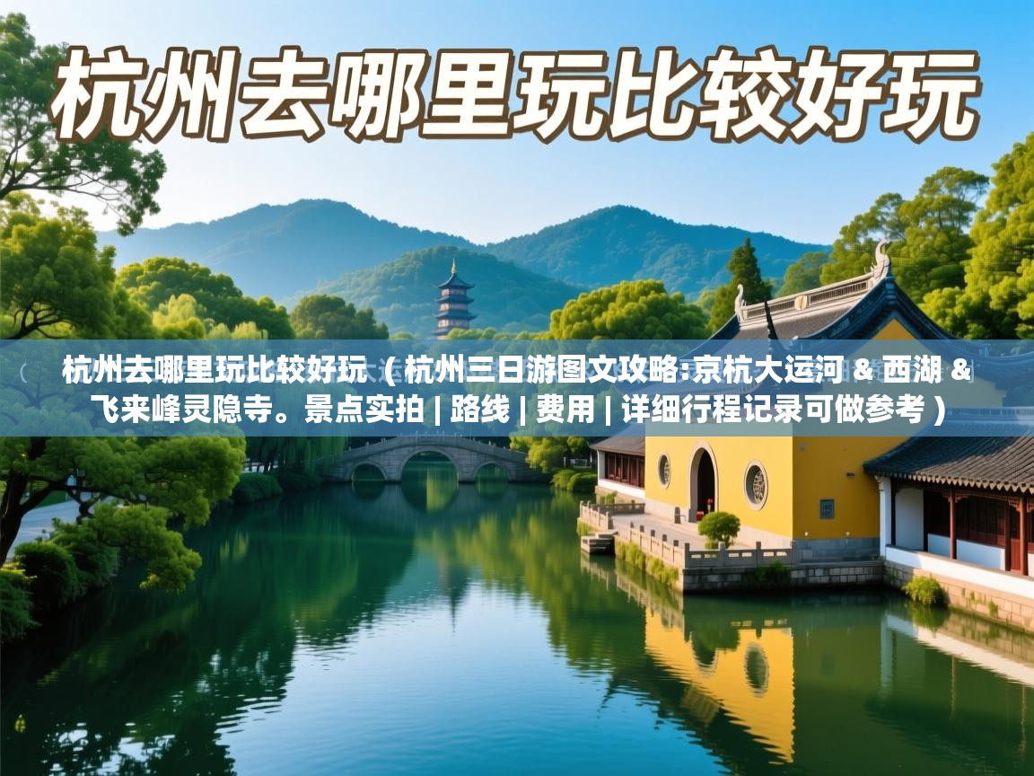 杭州去哪里玩比较好玩  ( 杭州三日游图文攻略:京杭大运河 & 西湖 & 飞来峰灵隐寺。景点实拍 | 路线 | 费用 | 详细行程记录可做参考 )
