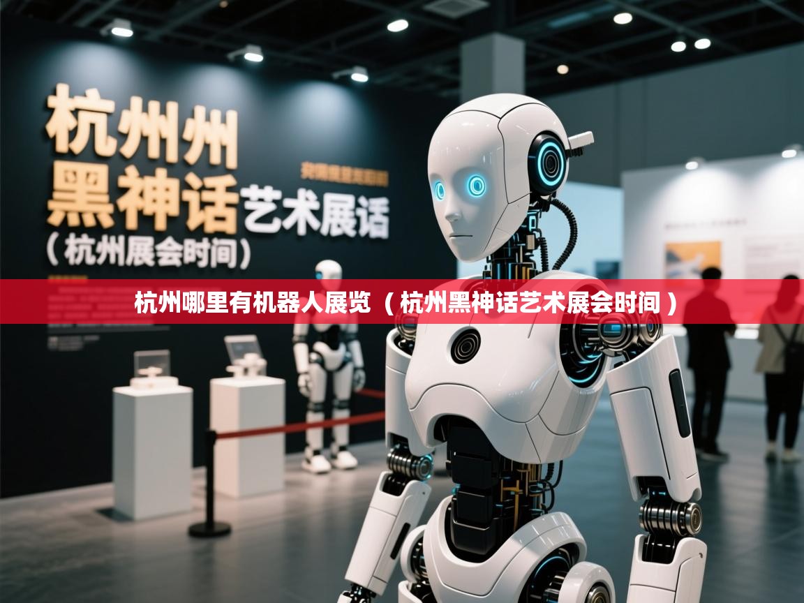  杭州哪里有机器人展览  ( 杭州黑神话艺术展会时间 )