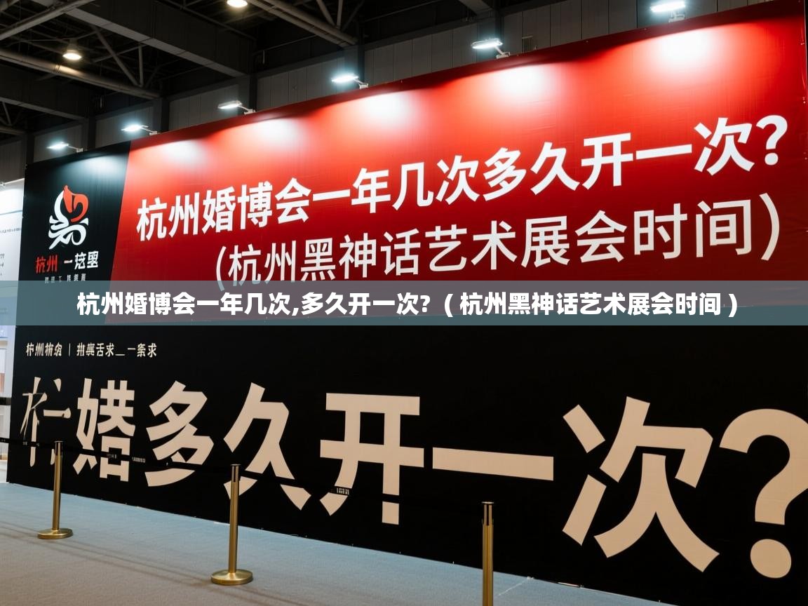  杭州婚博会一年几次,多久开一次?  ( 杭州黑神话艺术展会时间 )