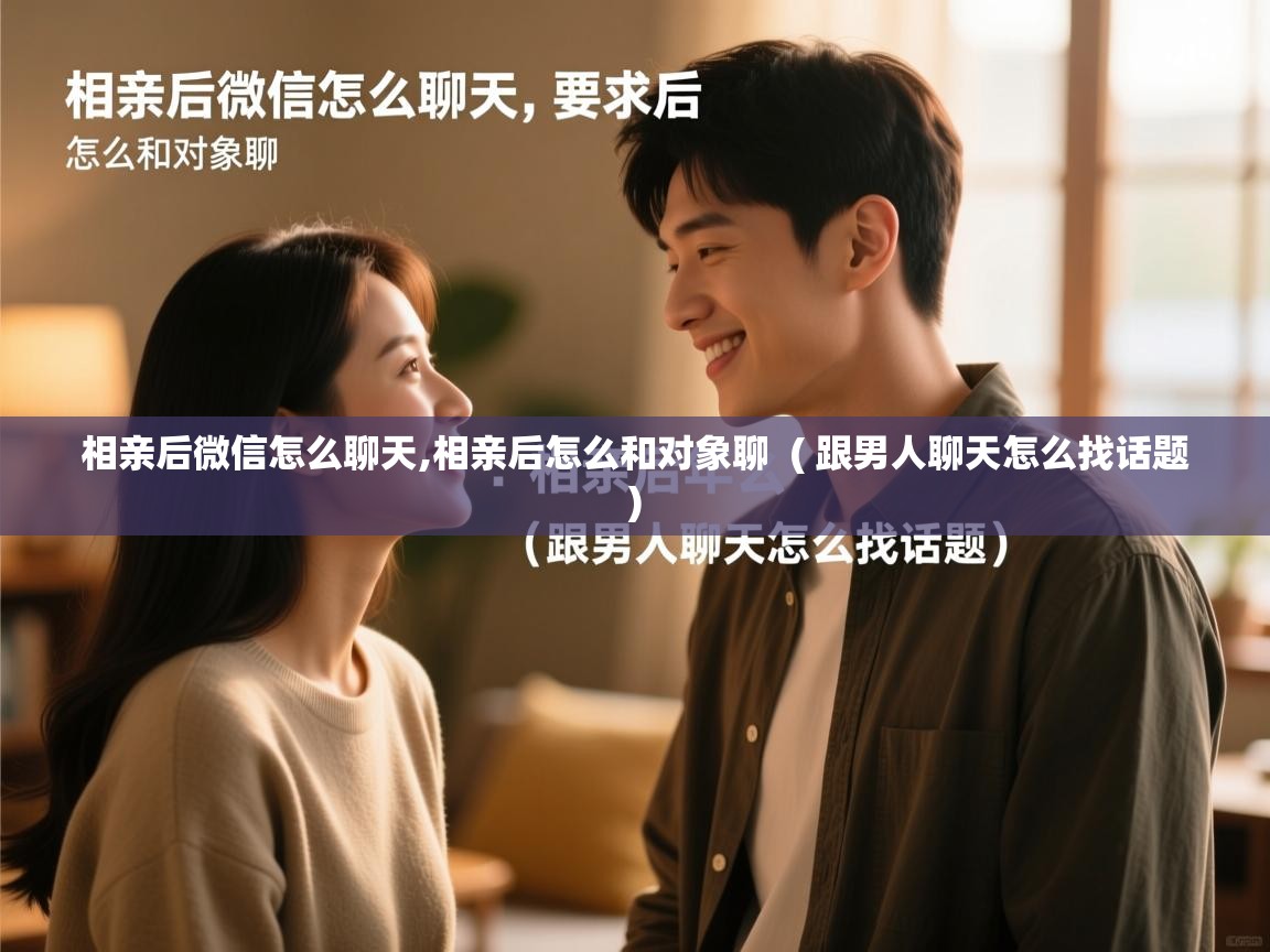  相亲后微信怎么聊天,相亲后怎么和对象聊  ( 跟男人聊天怎么找话题 )
