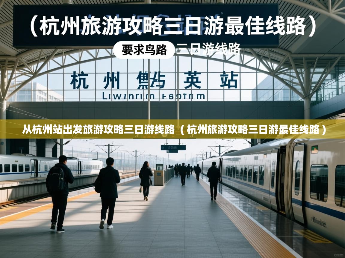  从杭州站出发旅游攻略三日游线路  ( 杭州旅游攻略三日游最佳线路 )